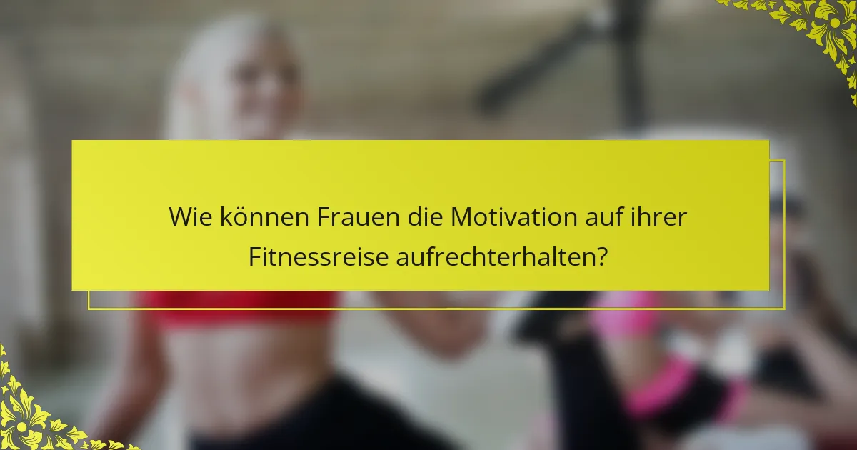 Wie können Frauen die Motivation auf ihrer Fitnessreise aufrechterhalten?