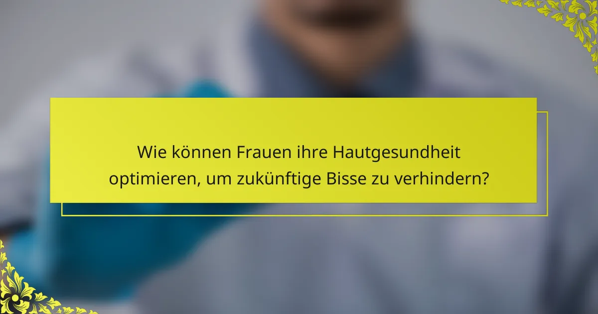 Wie können Frauen ihre Hautgesundheit optimieren, um zukünftige Bisse zu verhindern?