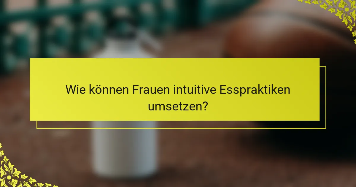 Wie können Frauen intuitive Esspraktiken umsetzen?