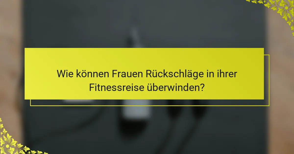 Wie können Frauen Rückschläge in ihrer Fitnessreise überwinden?