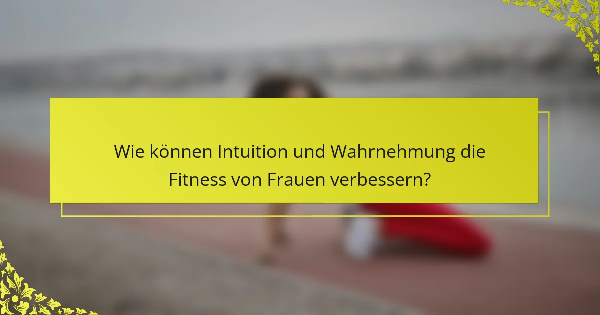 Wie können Intuition und Wahrnehmung die Fitness von Frauen verbessern?
