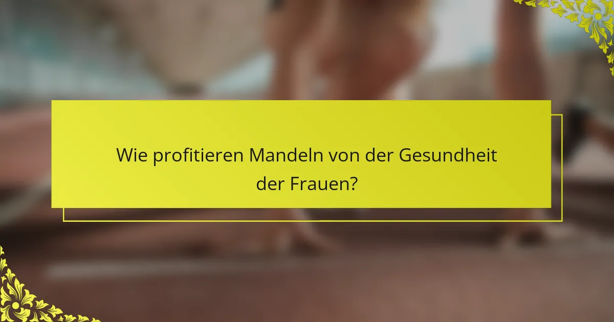 Wie profitieren Mandeln von der Gesundheit der Frauen?