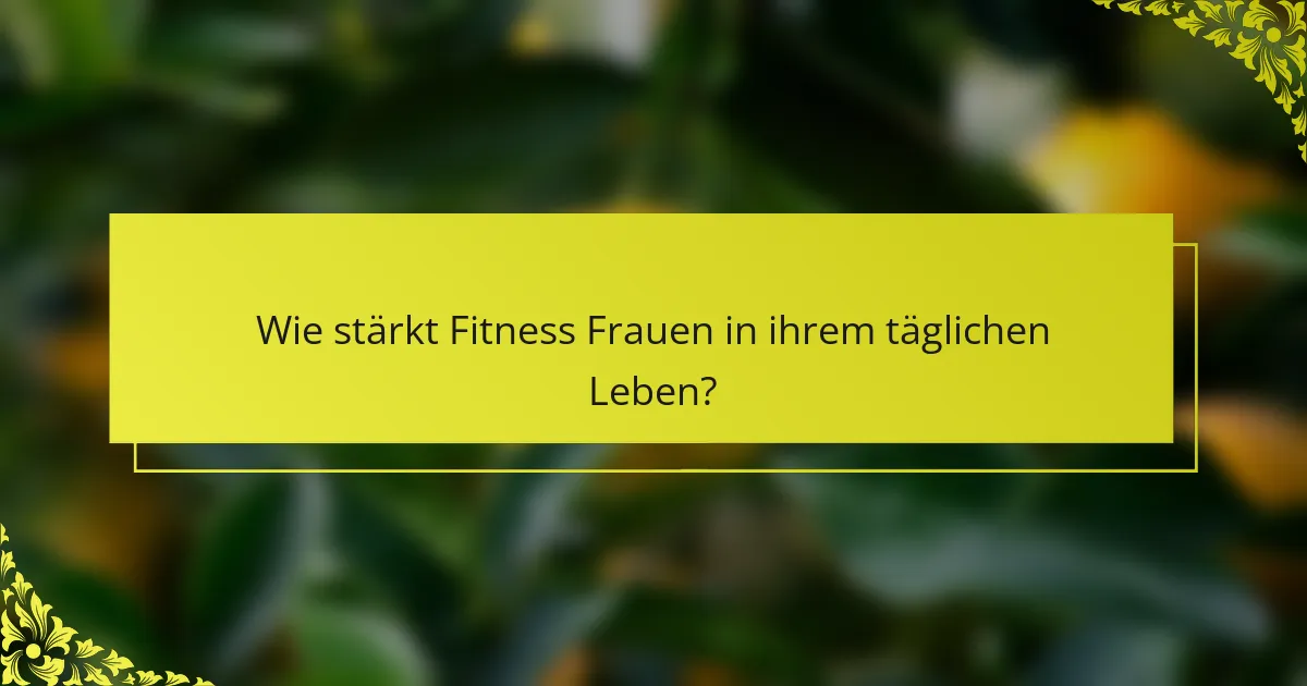 Wie stärkt Fitness Frauen in ihrem täglichen Leben?