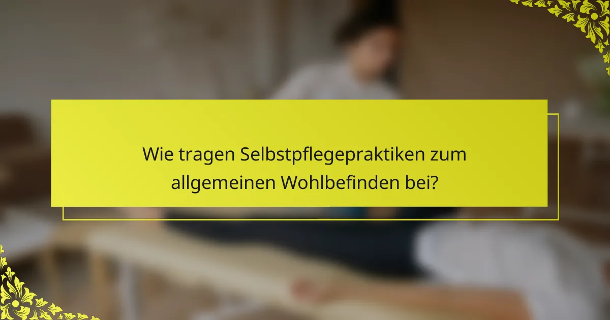 Wie tragen Selbstpflegepraktiken zum allgemeinen Wohlbefinden bei?