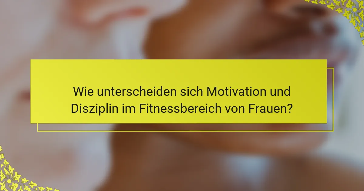 Wie unterscheiden sich Motivation und Disziplin im Fitnessbereich von Frauen?
